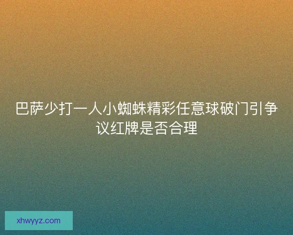 巴萨少打一人小蜘蛛精彩任意球破门引争议红牌是否合理