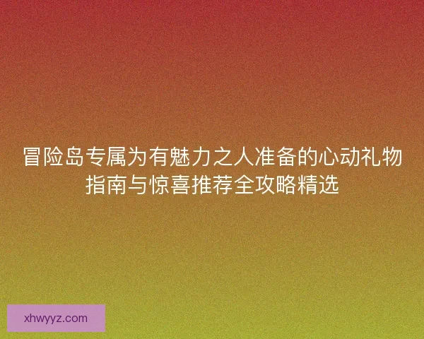 冒险岛专属为有魅力之人准备的心动礼物指南与惊喜推荐全攻略精选