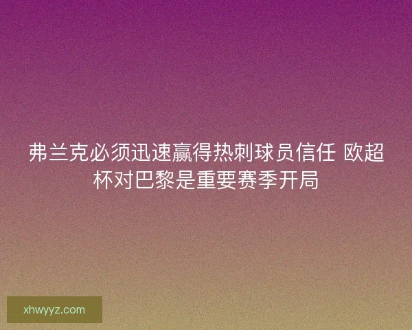 弗兰克必须迅速赢得热刺球员信任 欧超杯对巴黎是重要赛季开局 弗兰克必须迅速赢得热刺球员信任 欧超杯对巴黎是重要赛季开局