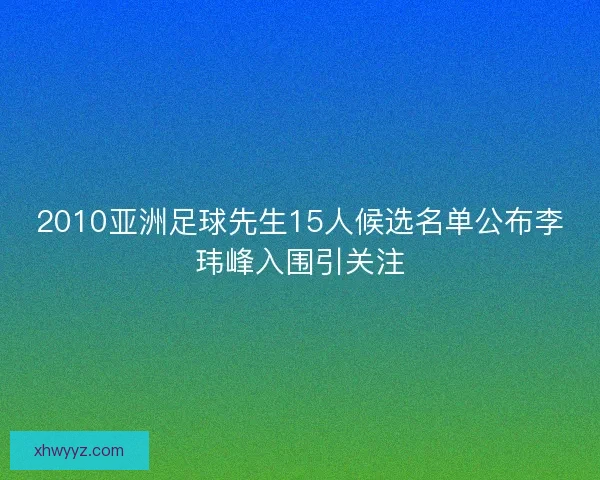 2010亚洲足球先生15人候选名单公布李玮峰入围引关注