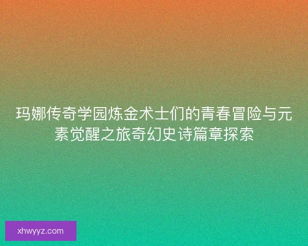 玛娜传奇学园炼金术士们的青春冒险与元素觉醒之旅奇幻史诗篇章探索