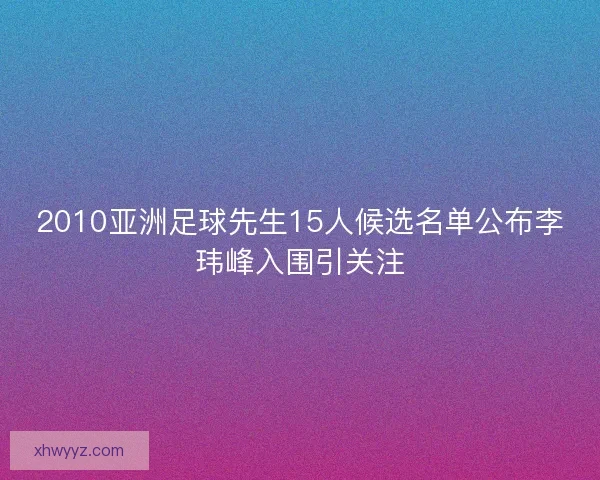 2010亚洲足球先生15人候选名单公布李玮峰入围引关注
