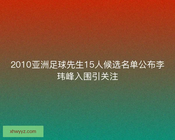 2010亚洲足球先生15人候选名单公布李玮峰入围引关注