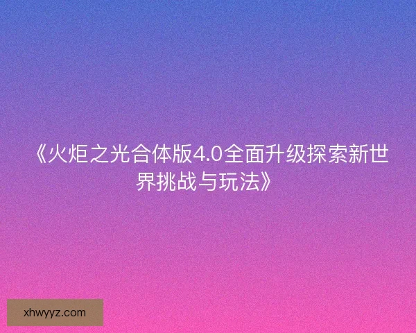 《火炬之光合体版4.0全面升级探索新世界挑战与玩法》