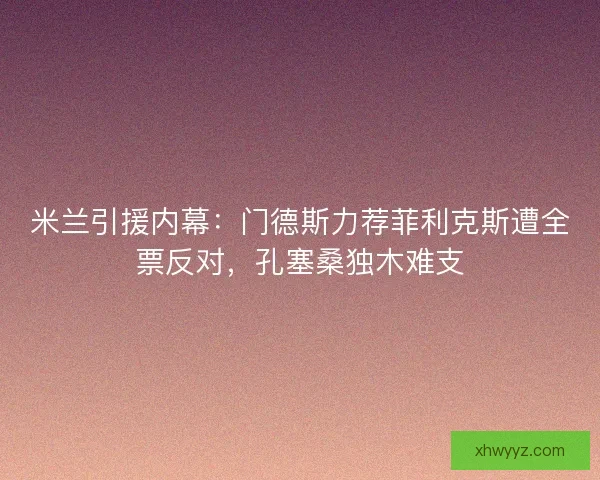 米兰引援内幕：门德斯力荐菲利克斯遭全票反对，孔塞桑独木难支